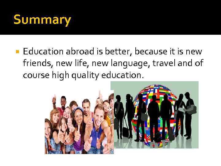 Summary Education abroad is better, because it is new friends, new life, new language,