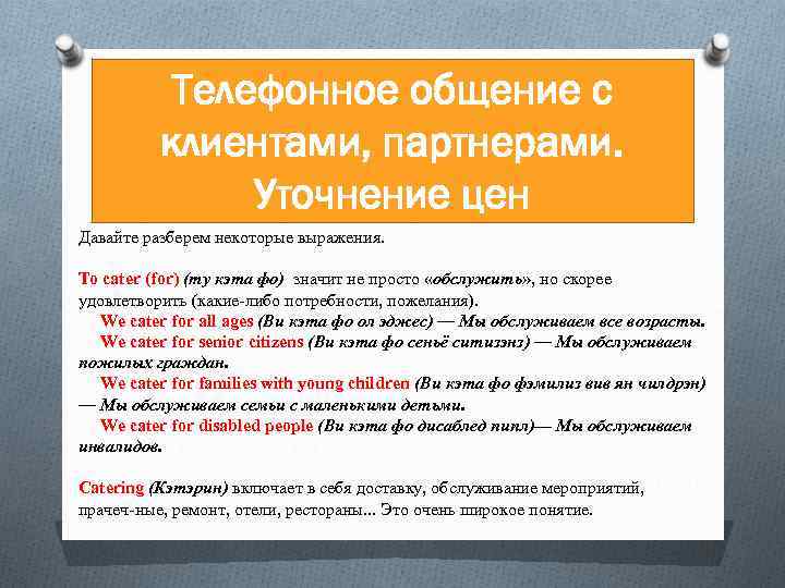 Телефонное общение с клиентами, партнерами. Уточнение цен Давайте разберем некоторые выражения. То cater (for)