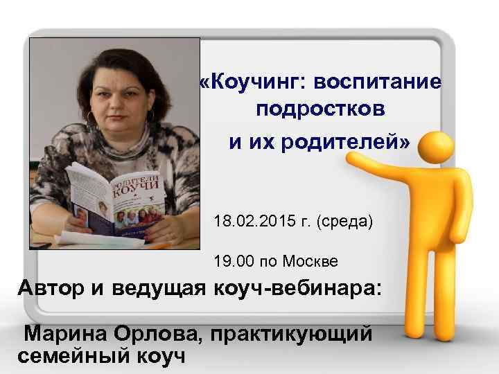  «Коучинг: воспитание подростков и их родителей» 18. 02. 2015 г. (среда) 19. 00