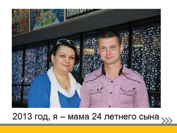 2013 год, я – мама 24 летнего сына 