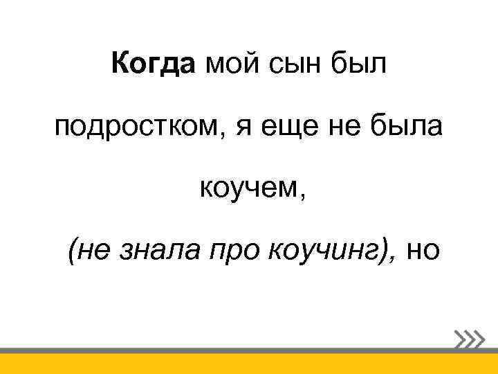 Когда мой сын был подростком, я еще не была коучем, (не знала про коучинг),