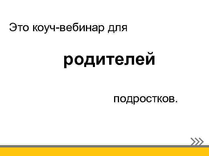 Это коуч-вебинар для родителей подростков. 