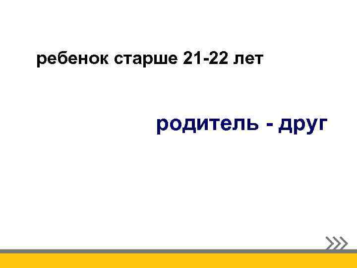 ребенок старше 21 -22 лет родитель - друг 