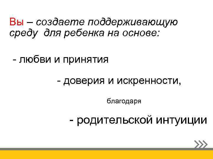Вы – создаете поддерживающую среду для ребенка на основе: - любви и принятия -