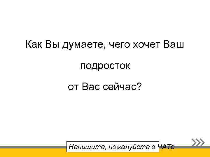 Как Вы думаете, чего хочет Ваш подросток от Вас сейчас? Напишите, пожалуйста в ЧАТе