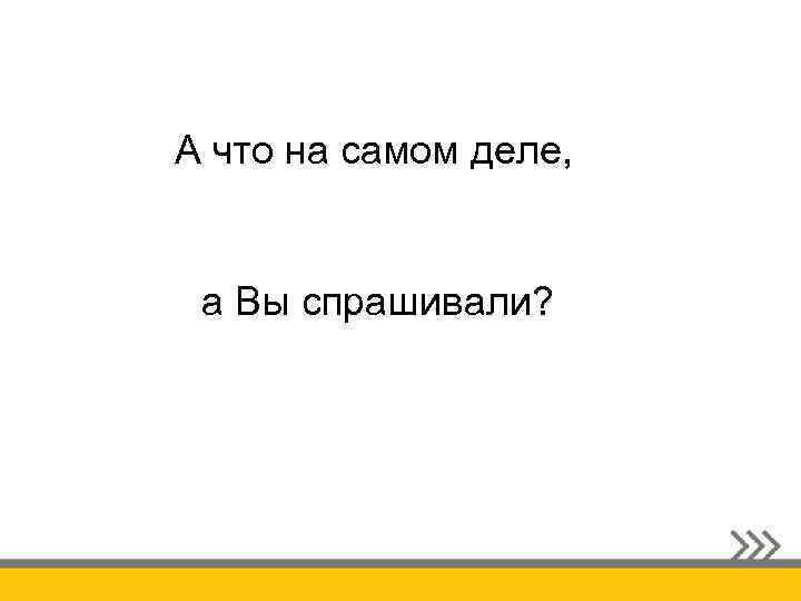 А что на самом деле, а Вы спрашивали? 