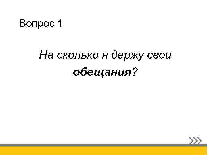 Вопрос 1 На сколько я держу свои обещания? 