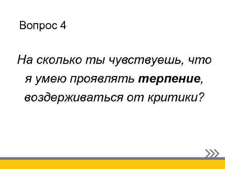 Вопрос 4 На сколько ты чувствуешь, что я умею проявлять терпение, воздерживаться от критики?