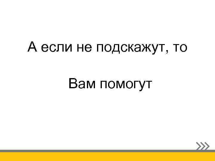 А если не подскажут, то Вам помогут 