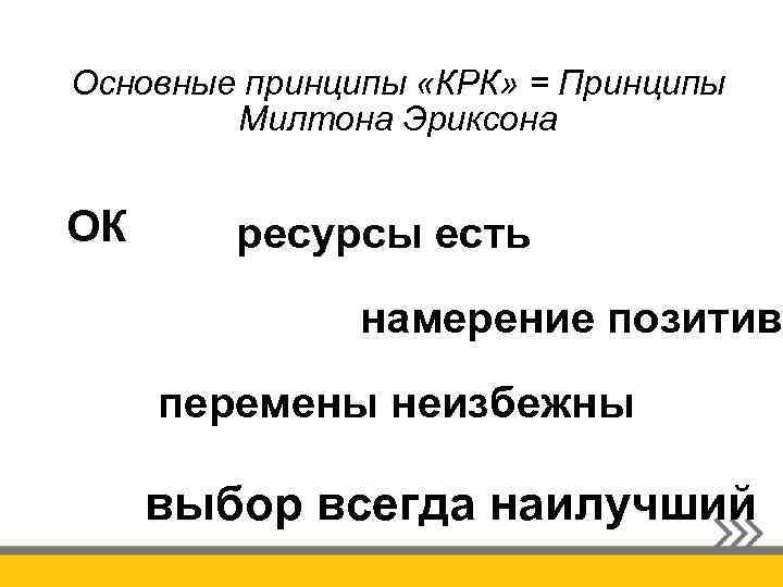 Основные принципы «КРК» = Принципы Милтона Эриксона ОК ресурсы есть намерение позитивн перемены неизбежны