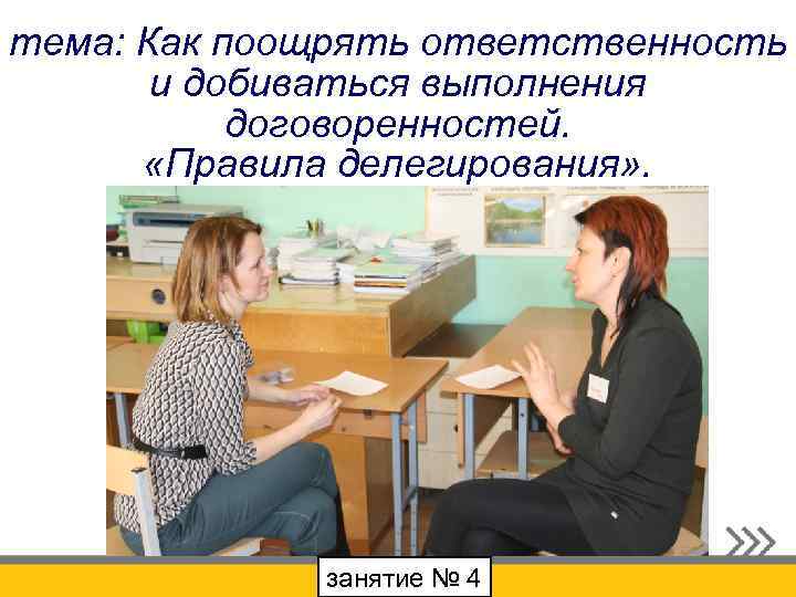 тема: Как поощрять ответственность и добиваться выполнения договоренностей. «Правила делегирования» . занятие № 4