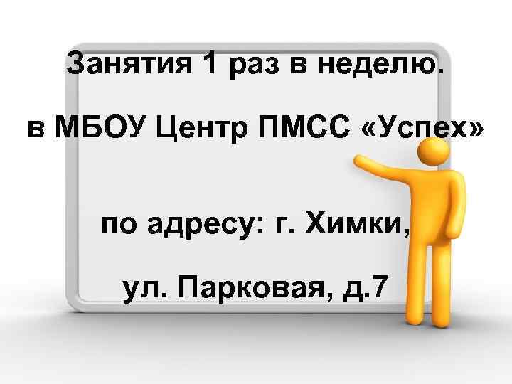 Занятия 1 раз в неделю. в МБОУ Центр ПМСС «Успех» по адресу: г. Химки,