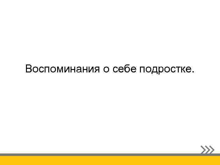 Воспоминания о себе подростке. 