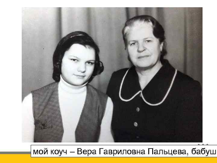 мой коуч – Вера Гавриловна Пальцева, бабушк 