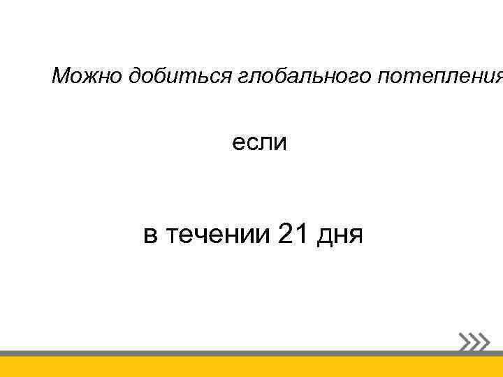 Можно добиться глобального потепления если в течении 21 дня 