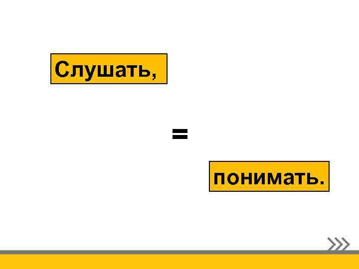 Слушать, = понимать. 