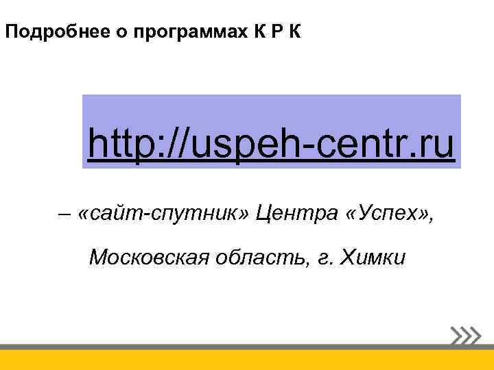 Подробнее о программах К Р К http: //uspeh-centr. ru – «сайт-спутник» Центра «Успех» ,