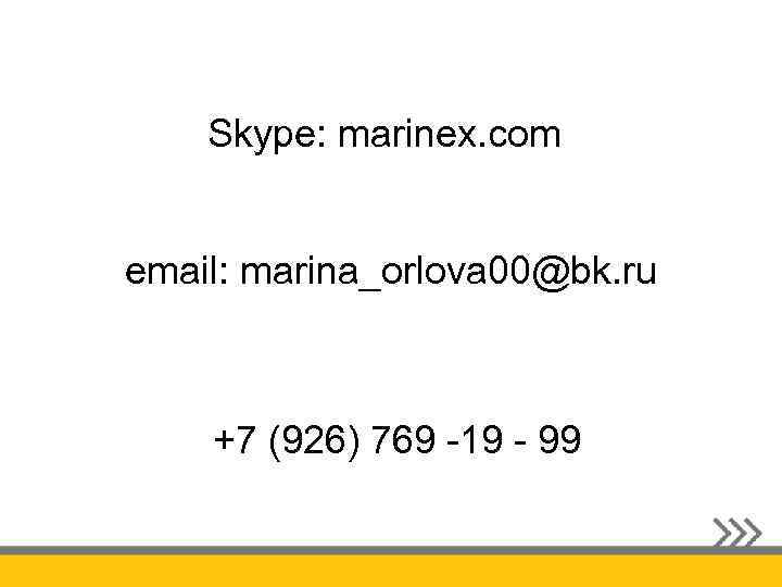 Skype: marinex. com email: marina_orlova 00@bk. ru +7 (926) 769 -19 - 99 