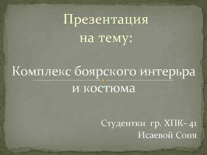 Презентация на тему: Комплекс боярского интерьра и костюма Студентки гр. ХПК- 41 Исаевой Соня