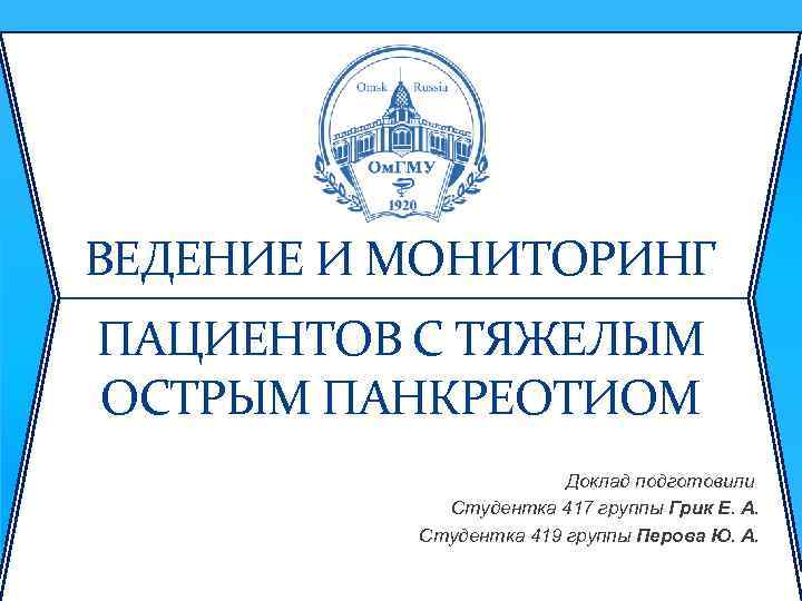 ВЕДЕНИЕ И МОНИТОРИНГ ПАЦИЕНТОВ С ТЯЖЕЛЫМ ОСТРЫМ ПАНКРЕОТИОМ Доклад подготовили Студентка 417 группы Грик
