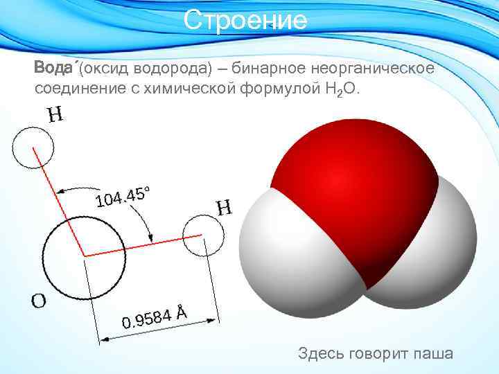 Строение Вода (оксид водорода) — бинарное неорганическое соединение с химической формулой Н 2 O.
