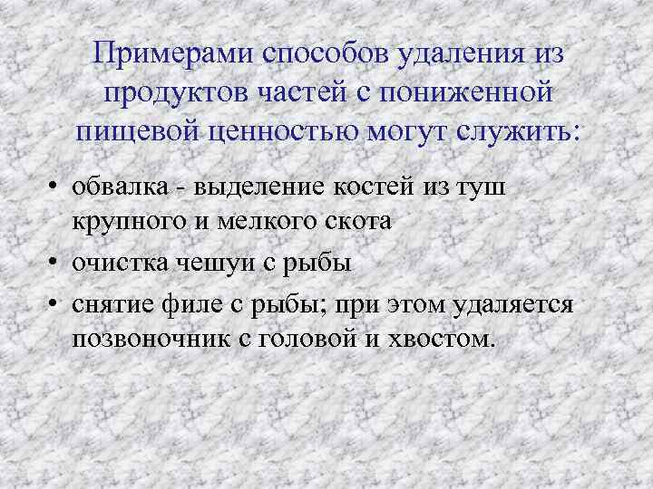 Примерами способов удаления из продуктов частей с пониженной пищевой ценностью могут служить: • обвалка