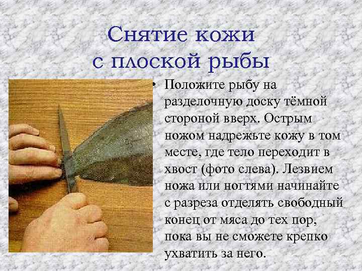 Снятие кожи с плоской рыбы • Положите рыбу на разделочную доску тёмной стороной вверх.