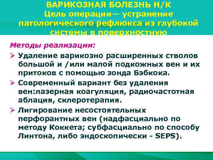 ВАРИКОЗНАЯ БОЛЕЗНЬ Н/К Цель операции— устранение патологического рефлюкса из глубокой системы в поверхностную Методы