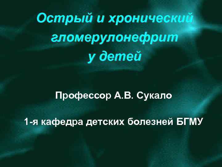 Острый и хронический гломерулонефрит у детей Профессор А. В. Сукало 1 я кафедра детских