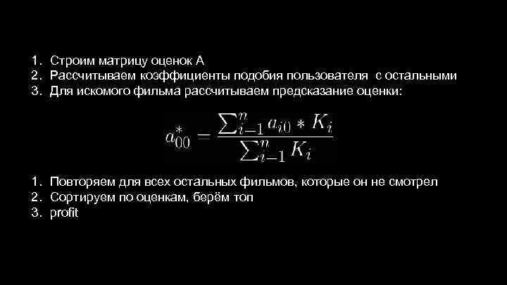 1. Строим матрицу оценок A 2. Рассчитываем коэффициенты подобия пользователя с остальными 3. Для
