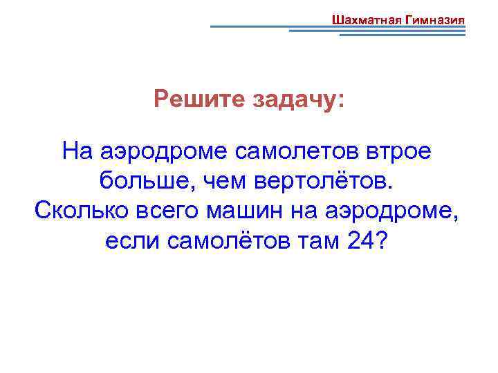 Шахматная Гимназия Решите задачу: На аэродроме самолетов втрое больше, чем вертолётов. Сколько всего машин