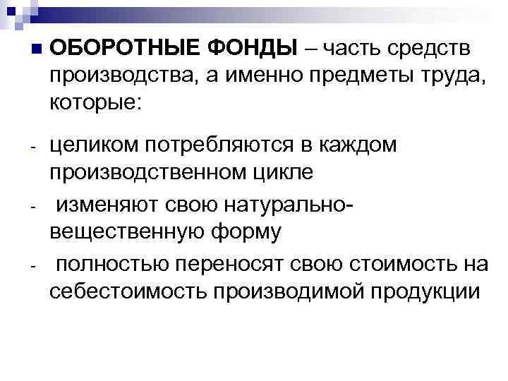 n ОБОРОТНЫЕ ФОНДЫ – часть средств производства, а именно предметы труда, которые: - целиком