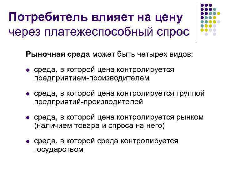 Потребитель влияет на цену через платежеспособный спрос Рыночная среда может быть четырех видов: l