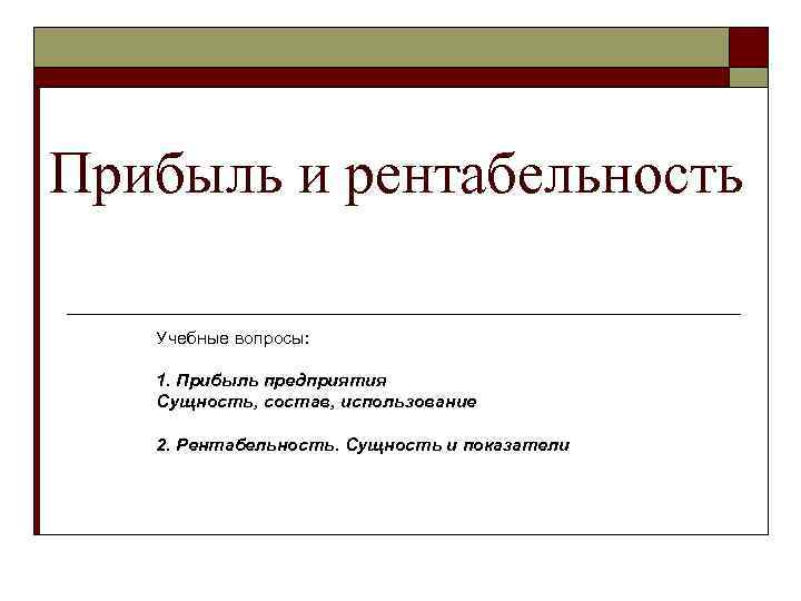 Прибыль и рентабельность Учебные вопросы: 1. Прибыль предприятия Сущность, состав, использование 2. Рентабельность. Сущность