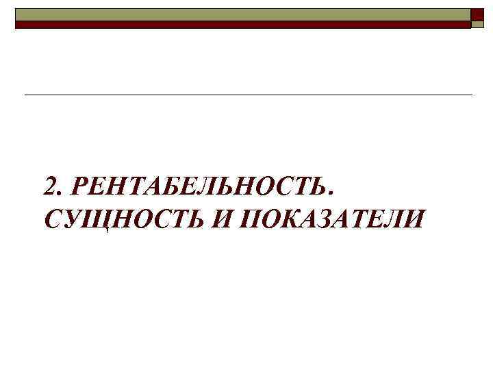 2. РЕНТАБЕЛЬНОСТЬ. СУЩНОСТЬ И ПОКАЗАТЕЛИ 