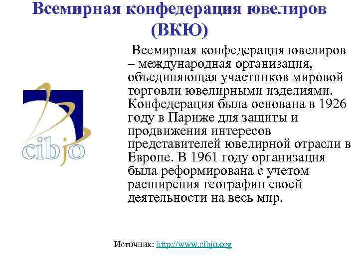 Всемирная конфедерация ювелиров (ВКЮ) Всемирная конфедерация ювелиров – международная организация, объединяющая участников мировой торговли