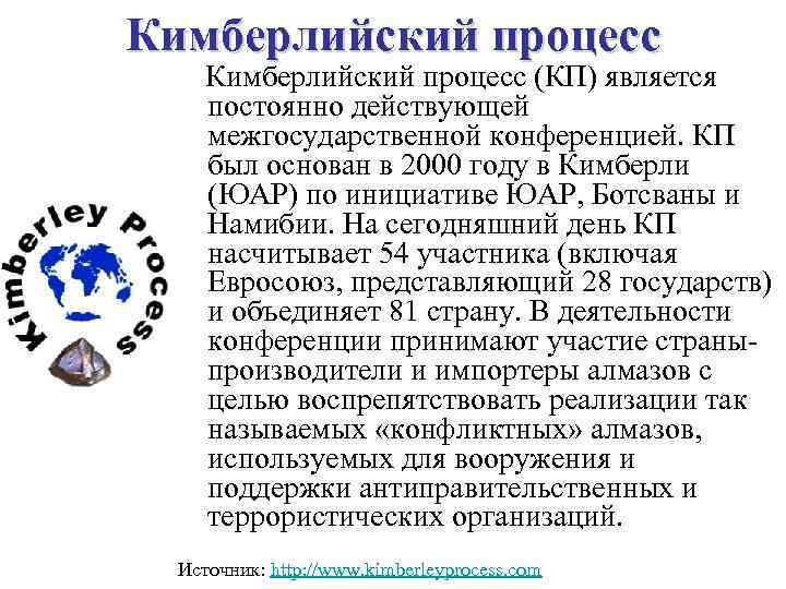 Кимберлийский процесс (КП) является постоянно действующей межгосударственной конференцией. КП был основан в 2000 году
