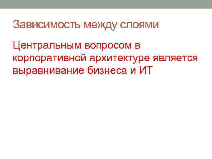 Зависимость между слоями Центральным вопросом в корпоративной архитектуре является выравнивание бизнеса и ИТ 