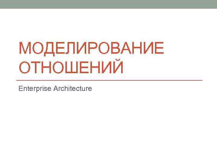 МОДЕЛИРОВАНИЕ ОТНОШЕНИЙ Enterprise Architecture 