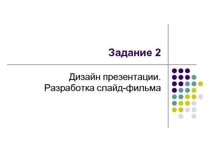 Задание 2 Дизайн презентации. Разработка слайд-фильма 