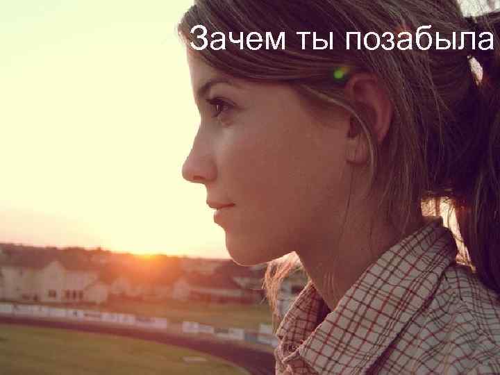Зачем ты позабыла 