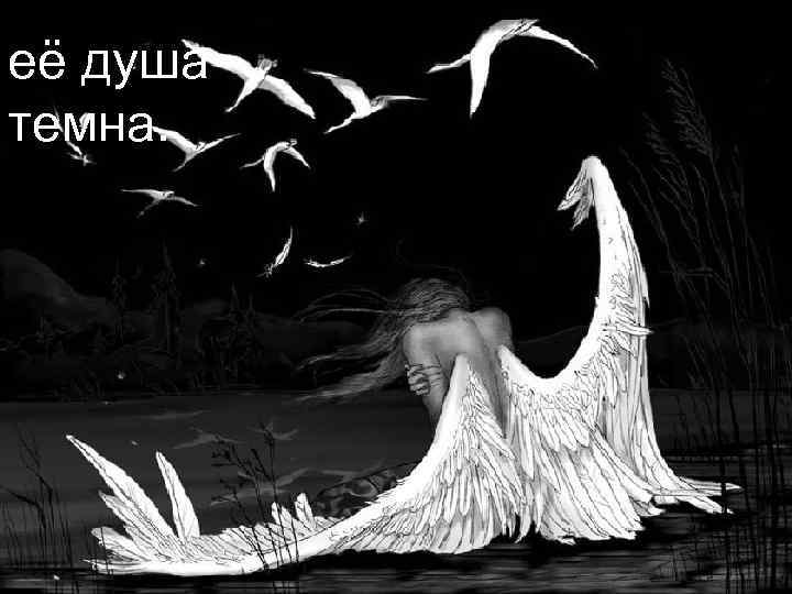 её душа темна. 