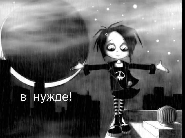 в нужде! 
