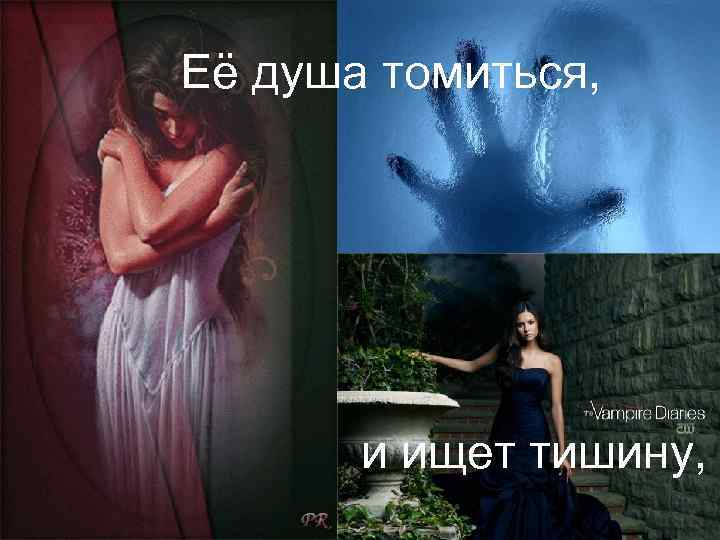 Её душа томиться, и ищет тишину, 