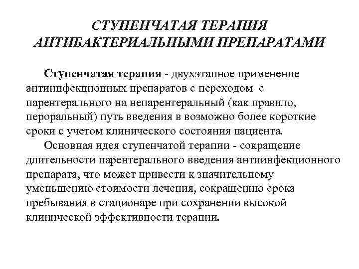 СТУПЕНЧАТАЯ ТЕРАПИЯ АНТИБАКТЕРИАЛЬНЫМИ ПРЕПАРАТАМИ Ступенчатая терапия - двухэтапное применение антиинфекционных препаратов с переходом с