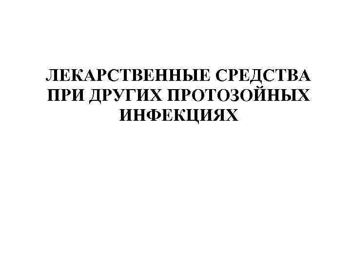 ЛЕКАРСТВЕННЫЕ СРЕДСТВА ПРИ ДРУГИХ ПРОТОЗОЙНЫХ ИНФЕКЦИЯХ 