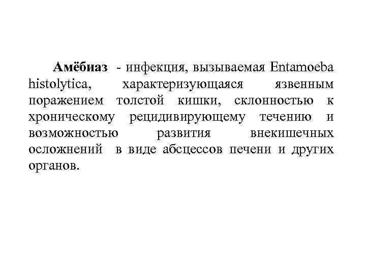  Амёбиаз - инфекция, вызываемая Entamoeba histolytica, характеризующаяся язвенным поражением толстой кишки, склонностью к