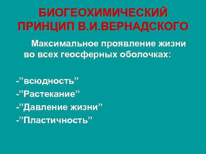 БИОГЕОХИМИЧЕСКИЙ ПРИНЦИП В. И. ВЕРНАДСКОГО Максимальное проявление жизни во всех геосферных оболочках: -”всюдность” -”Растекание”