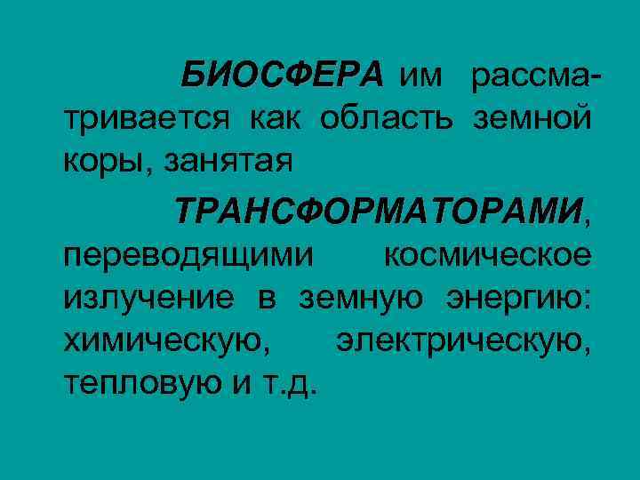 БИОСФЕРА им рассматривается как область земной коры, занятая ТРАНСФОРМАТОРАМИ, ТРАНСФОРМАТОРАМИ переводящими космическое излучение в