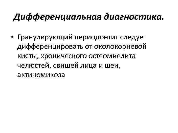 Дифференциальная диагностика. • Гранулирующий периодонтит следует дифференцировать от околокорневой кисты, хронического остеомиелита челюстей, свищей